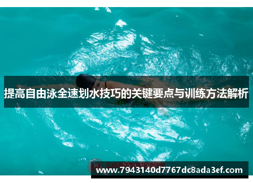 提高自由泳全速划水技巧的关键要点与训练方法解析 提高自由泳全速划水技巧的关键要点与训练方法解析